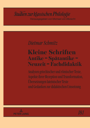 Kleine Schriften Antike ¿ Spätantike ¿ Neuzeit ¿ Fachdidaktik: Analysen griechischer und römischer Texte, Aspekte ihrer Rezeption und Transformation, Übersetzungen lateinischer Texte und Gedanken zur didaktischen Umsetzung