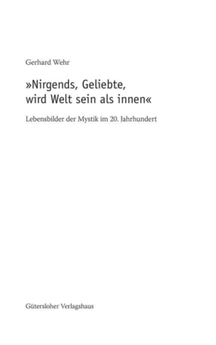 "Nirgends, Geliebte, wird Welt sein als innen" : Lebensbilder Mystik im 20. Jahrhundert