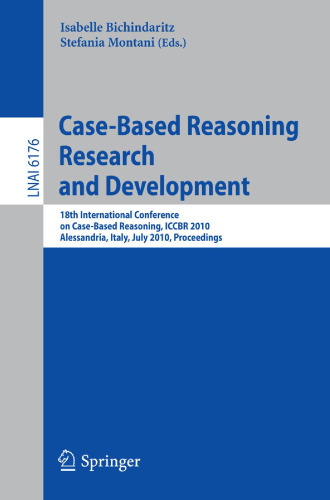 Case-Based Reasoning. Research and Development: 18th International Conference on Case-Based Reasoning, ICCBR 2010, Alessandria, Italy, July 19-22, 2010. Proceedings