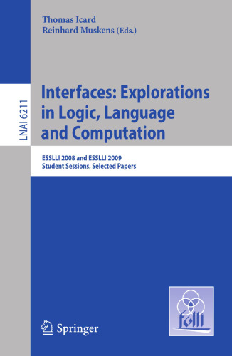 Interfaces: Explorations in Logic, Language and Computation: ESSLLI 2008 and ESSLLI 2009 Student Sessions, Selected Papers (Lecture Notes in Computer Science, 6211)