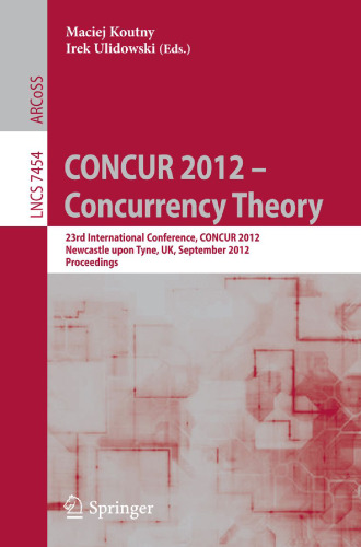 CONCUR 2012 – Concurrency Theory: 23rd International Conference, CONCUR 2012, Newcastle upon Tyne, UK, September 4-7, 2012. Proceedings
