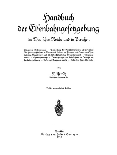 Handbuch der Eisenbahngesetzgebung im Deutschen Reiche und in Preußen: Allgemeine Bestimmungen — Verwaltung der Reichseisenbahnen, Reichsaufsicht über Privatgroßbahnen — Beamte und Arbeiter — Finanzen und Steuern — Eisenbahnbau, Grunderwerb und Rechtsverhältnisse des Grundeigentums — Eisenbahnbetrieb — Eisenbahnverkehr — Verpflichtungen der Eisenbahnen im Jnteresse der Landesverteidigung — Post- und Telegraphenwesen — Zollwesen, Handelsverträge
