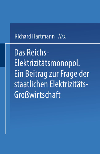 Das Reichs-Elektrizitätsmonopol: Ein Beitrag zur Frage der staatlichen Elektrizitäts-Großwirtschaft