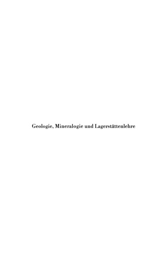 Geologie, Mineralogie und Lagerstättenlehre: Eine Einführung für Bergschüler, Gruben- und Vermessungsbeamte sowie für Studierende des Bergbaus, der Markscheidekunde, des Bauingenieurwesens und der Naturwissenschaften