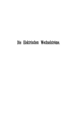 Die Elektrischen Wechselströme: Zum Gebrauche für Ingenieure und Studierende