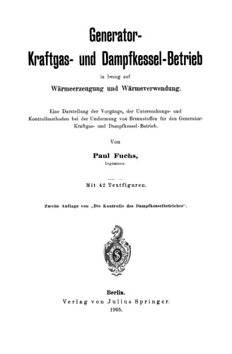 Generator-Kraftgas- und Dampfkessel-Betrieb in bezug auf Wärmeerzeugung und Wärmeverwendung: Eine Darstellung der Vorgänge, der Untersuchungs- und Kontrollmethoden bei der Umformung von Brennstoffen für den Generator-Kraftgas-und Dampfkessel-Betrieb