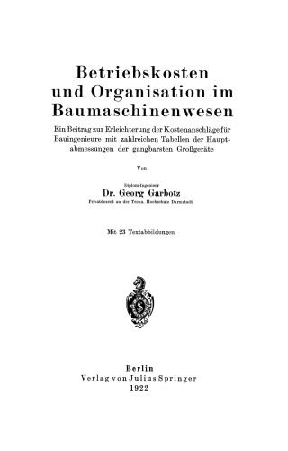 Betriebskosten und Organisation im Baumaschinenwesen: Ein Beitrag zur Erleichterung der Kostenanschläge für Bauingenieure mit zahlreichen Tabellen der Hauptabmessungen der gangbarsten Großgeräte