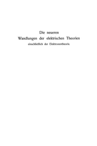 Die neueren Wandlungen der elektrischen Theorien: einschließlich der Elektronentheorie