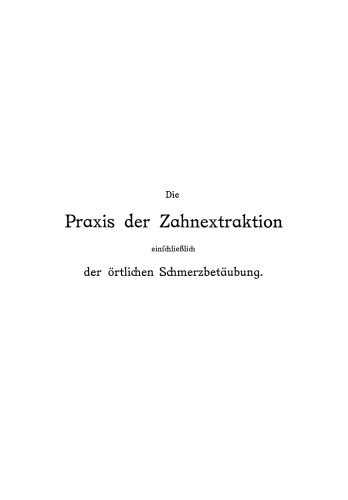 Die Praxis der Zahnextraktion einfchließlich der örtlichen Schmerzbetäubung: Kurzgefaßtes Lehrbuch für Ärzte, Zahnärzte und Studierende