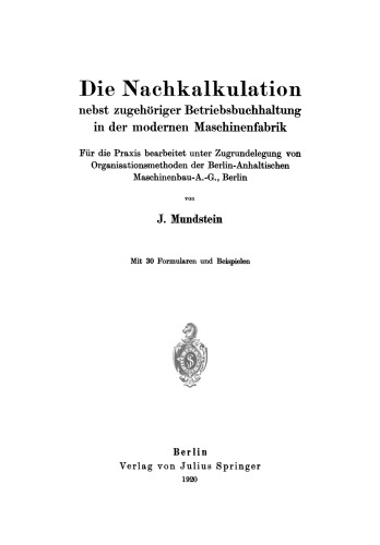 Die Nachkalkulation nebst zugehöriger Betriebsbuchhaltung in der modernen Maschinenfabrik: Für die Praxis bearbeitet unter Zugrundelegung von Organisationsmethoden der Berlin-Anhaltischen Maschinenbau-A.-G., Berlin
