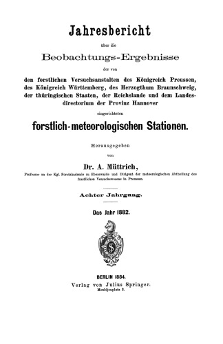 Jahresbericht über die Beobachtungs-Ergebnisse: den forstlichen Versuchsanstalten des Königreich Preussen, des Königreich Württemberg, des Herzogthum Braunschweig, der thüringischen Staaten, der Reichslande und dem Landes-directorium der Provinz Hannover eingerichteten forstlich-meteorologischen Stationen. Achter Jahrgang.