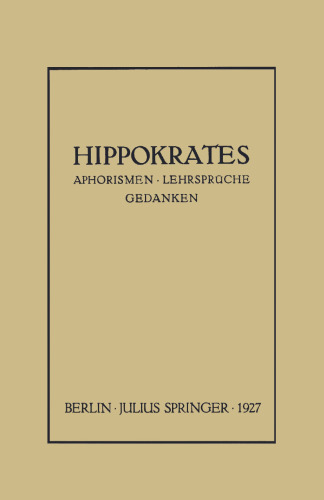 Hippokrates: Eine Auslese Seiner Gedanken über den Gesunden und Kranken Menschen und über die Heilkunst Sinngemäss Verdeutscht und Gemeinverständlich Erläutert