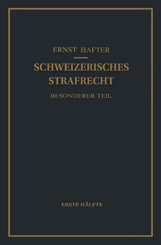 Schweizerisches Strafrecht besonderer Teil: Erste Hälfte: Delikte gegen Leib und Leben, gegen die Freiheit, gegen das Geschlechtsleben, gegen die Ehre, gegen das Vermögen