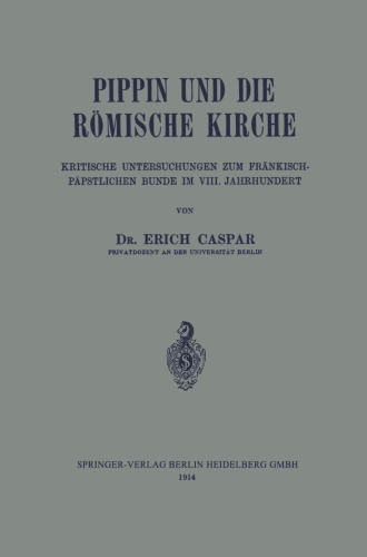 Pippin und die Römische Kirche: Kritische Untersuchungen zum Fränkisch-Päpstlichen Bunde im VIII. Jahrhundert