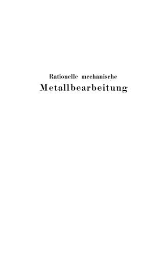 Rationelle mechanische Metallbearbeitung: Gemeinverständliche Anleitung zur Durchführung einer Normalisierung und rationellen Serienfabrikation zum Gebrauch in Werkstatt und Büro