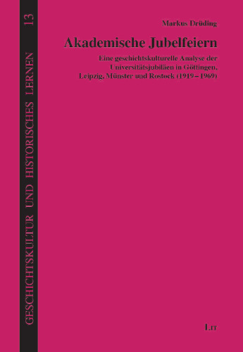 Akademische Jubelfeiern: Eine geschichtskulturelle Analyse der Universitätsjubiläen in Göttingen, Leipzig, Münster und Rostock (1919-1969)