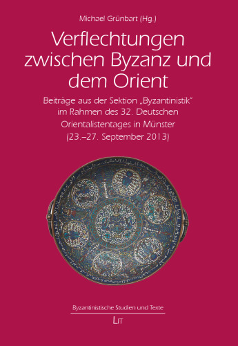 Verflechtungen zwischen Byzanz und dem Orient: Beiträge aus der Sektion "Byzantinistik" im Rahmen des 32. Deutschen Orientalistentages in Münster (23.-27. September 2013)