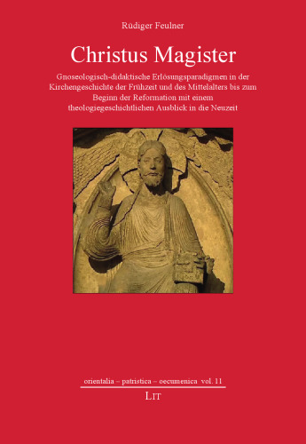 Christus Magister: Gnoseologisch-didaktische Erlösungsparadigmen in der Kirchengeschichte der Frühzeit und des Mittelalters bis zum Beginn der Reformation mit einem theologiegeschichtlichen Ausblick in die Neuzeit