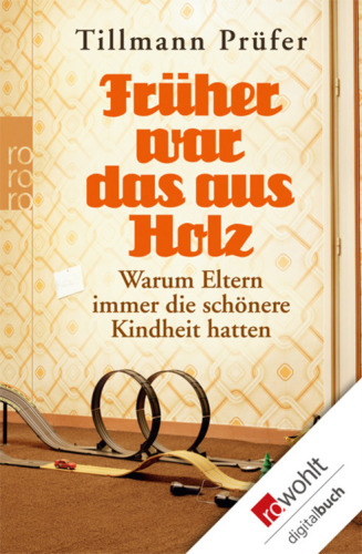 Früher war das aus Holz Warum Eltern immer die schönere Kindheit hatten