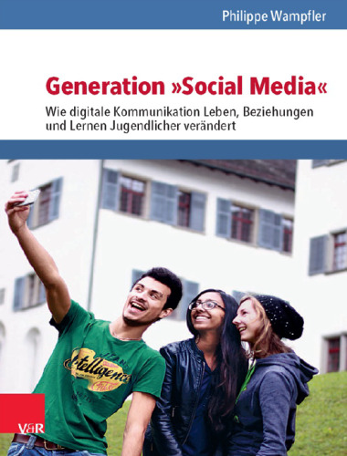 Generation »Social Media«: Wie digitale Kommunikation Leben, Beziehungen und Lernen Jugendlicher verändert