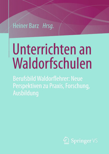 Unterrichten an Waldorfschulen: Berufsbild Waldorflehrer: Neue Perspektiven zu Praxis, Forschung, Ausbildung