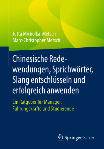 Chinesische Redewendungen, Sprichwörter, Slang entschlüsseln und erfolgreich anwenden: Ein Ratgeber für Manager, Führungskräfte und Studierende