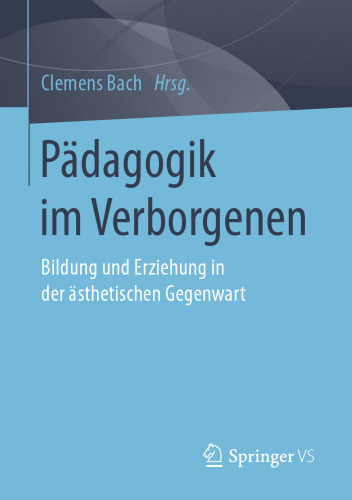 Pädagogik im Verborgenen: Bildung und Erziehung in der ästhetischen Gegenwart