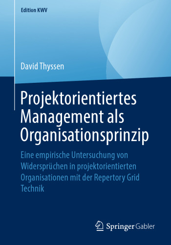 Projektorientiertes Management als Organisationsprinzip: Eine empirische Untersuchung von Widersprüchen in projektorientierten Organisationen mit der Repertory Grid Technik