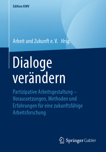 Dialoge verändern: Partizipative Arbeitsgestaltung – Voraussetzungen, Methoden und Erfahrungen für eine zukunftsfähige Arbeitsforschung