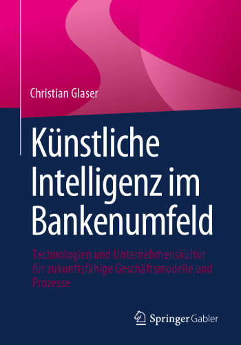Künstliche Intelligenz im Bankenwesen: Technologien und Unternehmenskultur für zukunftsfähige Geschäftsmodelle und Prozesse