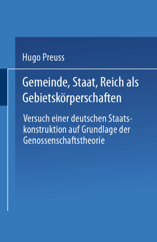 Gemeinde, Staat, Reich als Gebietskörperschaften. Versuch einer deutschen Staatskonstruktion auf Grundlage der Genossenschaftstheorie