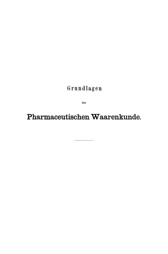 Grundlagen der Pharmaceutischen Waarenkunde: Einleitung in das Studium der Pharmacognosie