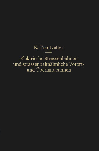 Elektrische Straßenbahnen und straßenbahnähnliche Vorort- und Überlandbahnen: Vorarbeiten, Kostenanschläge und Bauausführungen von Gleis-, Leitungs-, Kraftwerks- und sonstigen Betriebsanlagen