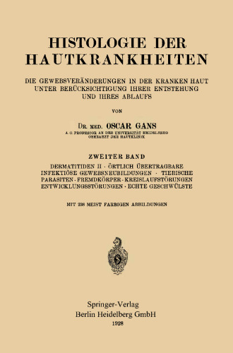 Histologie der Hautkrankheiten: Die Gewebsveränderungen in der Kranken Haut unter Berücksichtigung ihrer Entstehung und ihres Ablaufs. Zweiter Band: Dermatitiden H · Örtlich Übertragbare Infektiöse Gewebsneubildungen · Tierische Parasiten · Fremdkörper · Kreislaufstörungen Entwicklungsstörungen · Echte Geschwülste