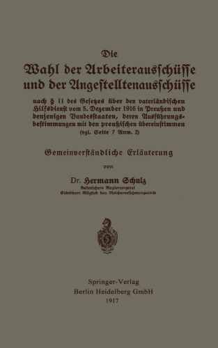 Die Wahl der Arbeiterausschüsse und der Angestelltenausschüsse nach § 11 des Gesetzes über den vaterländischen Hilfsdienst vom 5. Dezember 1916 in Preußen und denjenigen Bundesstaaten, deren Ausführungsbestimmungen mit den preußischen übereinstimmen (vgl. Seite 7 Anm. 2): Gemeinverständliche Erläuterung