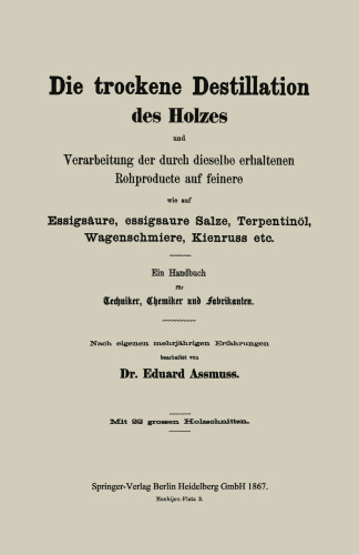 Die trockene Destillation des Holzes und Verarbeitung der durch dieselbe erhaltenen Rohproducte auf feinere, wie auf Essigsäure, essigsaure Salze, Terpentinöl, Wagenschmiere, Kienruss etc.: Ein Handbuch für Techniker, Chemiker und Fabrikanten
