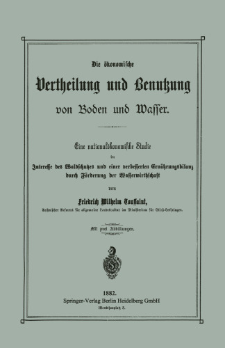 Die ökonomische Vertheilung und Benutzung von Boden und Wasser: Eine nationalökonomische Studie im Interesse des Waldschutzes und einer verbesserten Ernährungsbilanz durch Förderung der Wasserwirthschaft