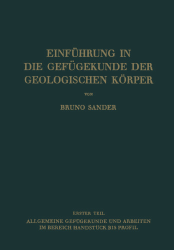 Einführung in die Gefügekunde der Geologischen Körper: Erster Teil: Allgemeine Gefügekunde und Arbeiten im Bereich Handstück bis Profil
