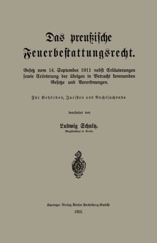 Das preußische Feuerbestattungsrecht: Gesetz vom 14. September 1911 nebst Erläuterungen sowie Erörterung der übrigen in Betracht kommenden Gesetze und Verordnungen
