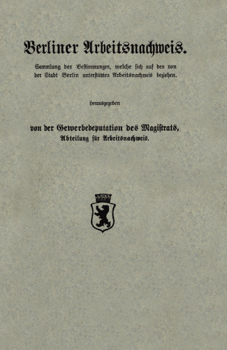 Berliner Arbeitsnachweis: Sammlung der Bestimmungen, welche sich auf den von der Stadt Berlin unterstützten Arbeitsnachweis beziehen