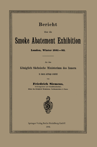 Bericht über die Smoke Abatement Exhibition, London, Winter 1881–82: An das Königlich Sächsische Ministerium des Innern in dessen Auftrage erstattet