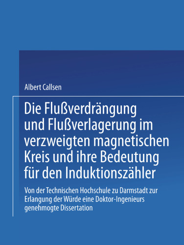 Die Flußverdrängung und Flußverlagerung im verzweigten magnetischen Kreis und ihre Bedeutung für den Induktionszähler: Von der Technischen Hochschule zu Darmstadt zur Erlangung der Würde eines Doktor-Ingenieurs genehmigte Dissertation