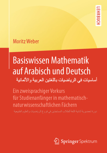 Basiswissen Mathematik auf Arabisch und Deutsch - أساسيات في الرياضيات باللغتين العربية والألمانية: Ein zweisprachiger Vorkurs für Studienanfänger in mathematisch-naturwissenschaftlichen Fächern - دورة تحضيرية ثنائية اللغة للطلاب المستجدّين في فروع الرياضيات والعلوم الطبيعية