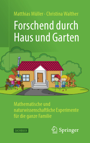Forschend durch Haus und Garten: Mathematische und naturwissenschaftliche Experimente für die ganze Familie