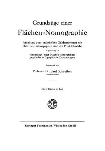 Grundzüge einer Flächen-Nomographie: Anleitung zum praktischen Zahlenrechnen mit Hilfe der Potenzpapiere und der Produktentafel, Ergänzung zu Grundzüge einer Flächen-Nomographie, gegründet auf graphische Darstellungen