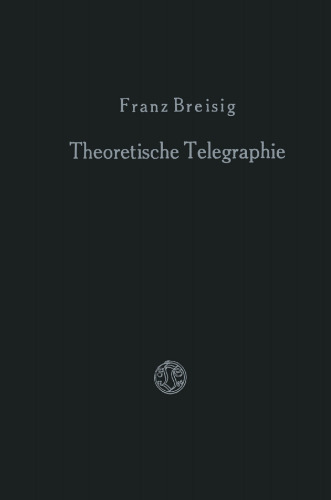 Theoretische Telegraphie: Eine Anwendung der Maxwellschen Elektrodynamik auf Vorgänge in Leitungen und Schaltungen