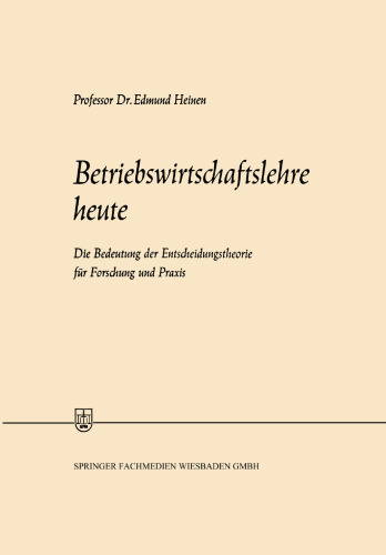 Betriebswirtschaftslehre heute: Die Bedeutung der Entscheidungstheorie für Forschung und Praxis