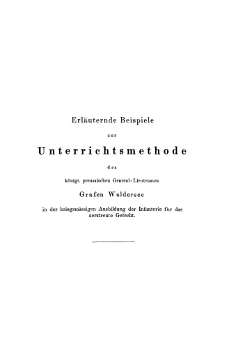 Erläuternde Beispiele zur Unterrichtsmethode des königl. preussischen General-Lieutenants Grafen Waldersee in der kriegsmässigen Ausbildung der Infanterie für das zerstreute Gefecht: Mit besonderer Bezugnahme auf die Vorschriften des Exercir-Reglements für die kaiserl. königl. östreichische Linien- und Gränz-Infanterie