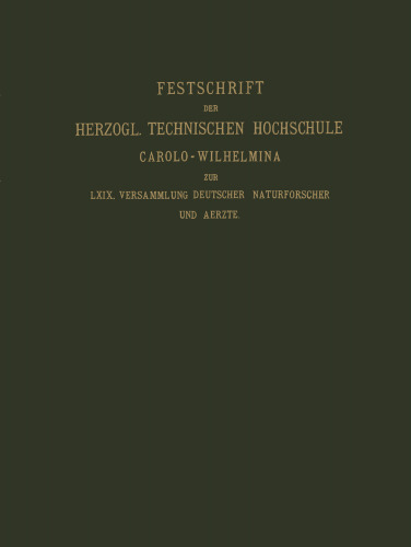 Fest-Schrift der Herzoglichen Technischen Hochschule Carolo-Wilhelmina: Dargeboten den Naturwissenschaftlichen Theilnehmern an der 69. Versammlung Deutscher Naturforscher und Ärzte vom Herzogl. Braunschw. Staats-Ministerium