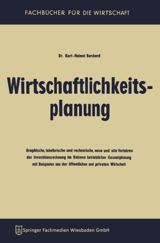 Wirtschaftlichkeitsplanung: Graphische, tabellarische und rechnerische, neue und alte Verfahren der Investitionsrechnung im Rahmen betrieblicher Gesamtplanung mit Beispielen aus der öffentlichen und privaten Wirtschaft